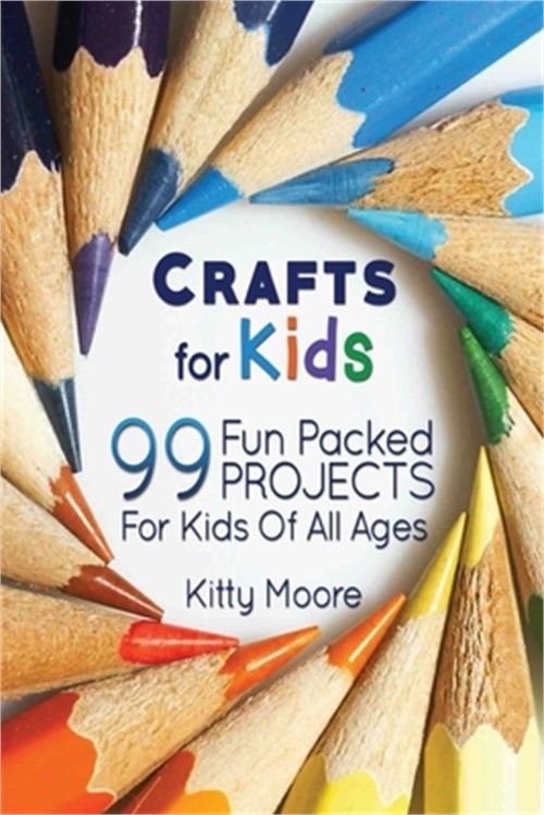 Crafts For Kids (3rd Edition): 99 Fun Packed Projects For Kids Of All Ages! (Kid