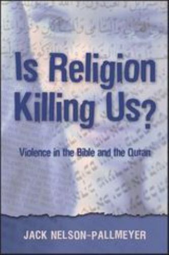 Is Religion Killing Us? Violence in the Bible And the Quran Nelson-Pallmeyer, J