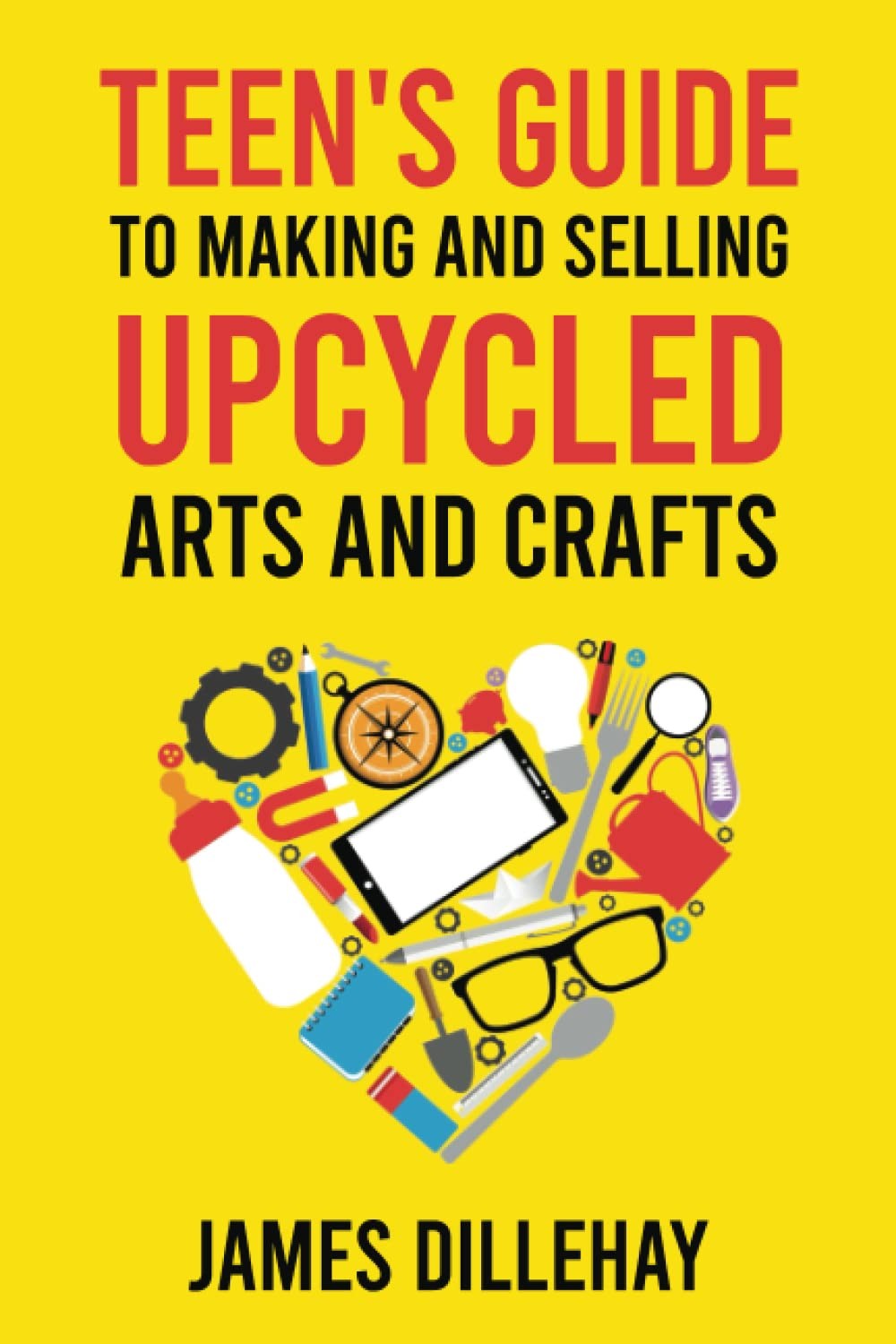 Teen’s Guide to Making and Selling Upcycled Arts and Crafts: How to Start a …