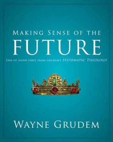 Making Sense of the Future: One of Seven Parts from Grudem’s Systema – VERY GOOD