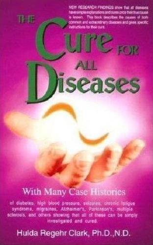 The Cure for All Diseases: With Many Case Histories by Hulda Regehr Clark