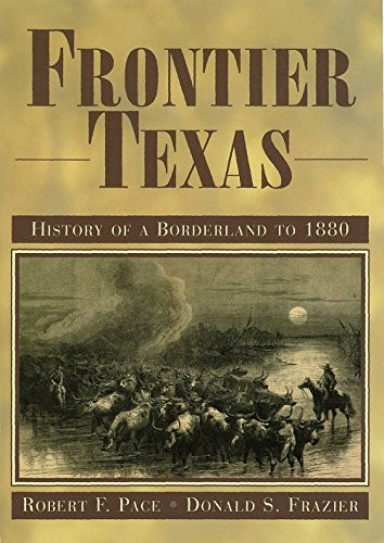 FRONTIER TEXAS: HISTORY OF A BORDERLAND TO 1880 By Robert F. Pace & Donald S.