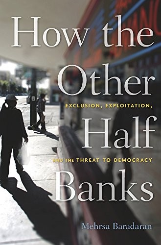 HOW THE OTHER HALF BANKS: EXCLUSION, EXPLOITATION, AND THE By Mehrsa Baradaran