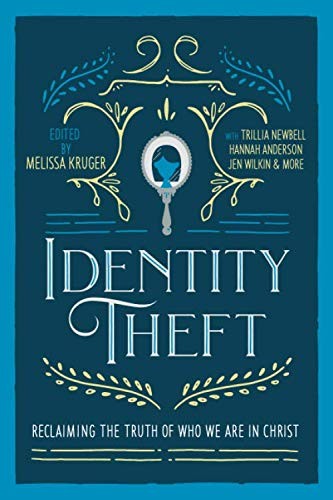 IDENTITY THEFT: RECLAIMING THE TRUTH OF OUR IDENTITY IN By Melissa Kruger & Jen