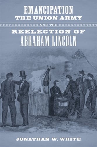 Emancipation, the Union Army, and the Reelection of Abraham Lincoln by White