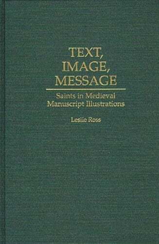 Text, Image, Message: Saints in Medieval Manuscript Illustrations by Leslie Ross
