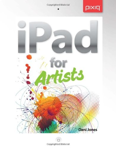 iPad for Artists: How to Make Great Art with Your Tablet By Dani