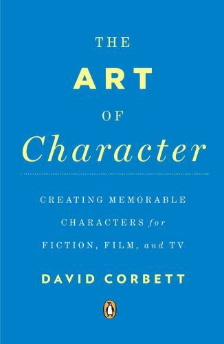 The Art of Character: Creating Memorable Characters for Fiction, Film, and TV C