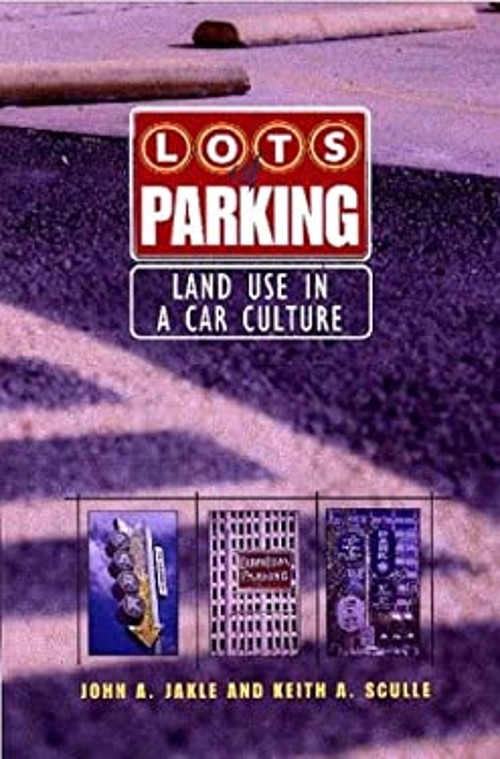 Lots of Parking : Land Use in a Car Culture John A., Sculle, Keit