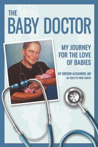 The Baby Doctor: My Journey for the Love of Babies by Alexander MD, Gregor
