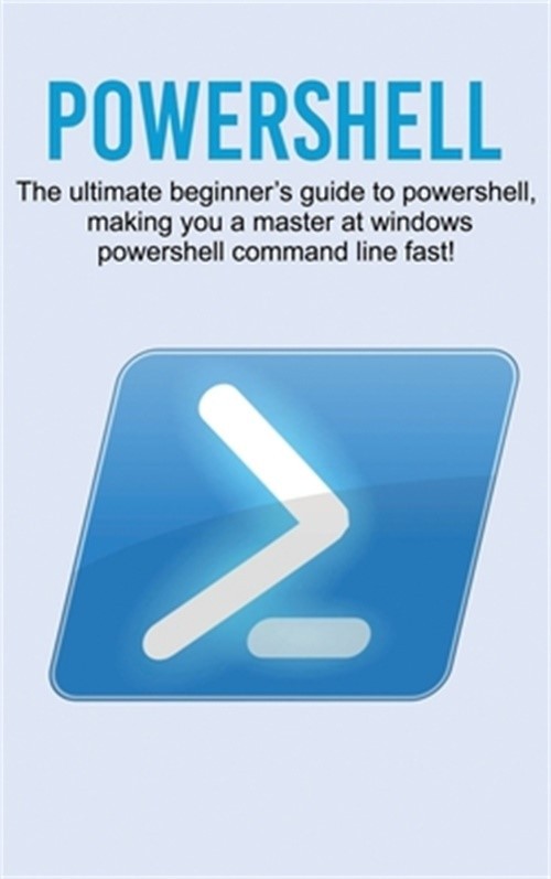 Powershell: The ultimate beginner’s guide to Powershell, making you a master at