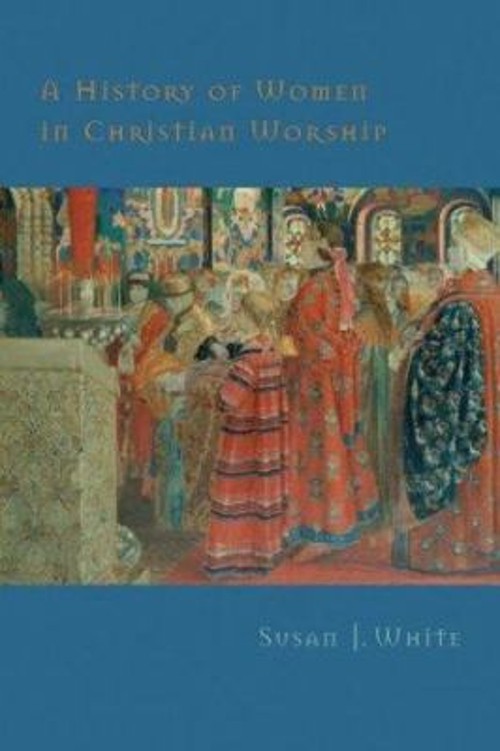 A History of Women in Christian Worship Hardcover Susan J. White