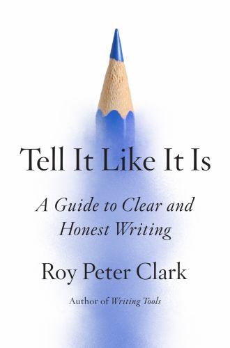 Tell It Like It Is: A Guide to Clear and Honest Writing, Clark, Roy Peter, 97803