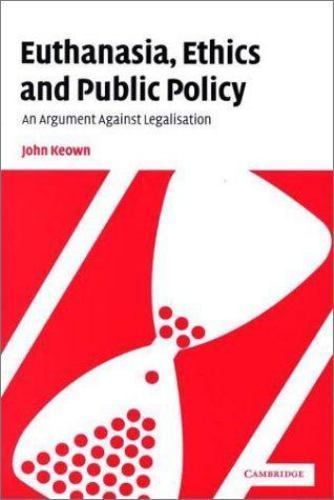 Euthanasia, Ethics and Public Policy: An Argument Against Legalisation (Volu…