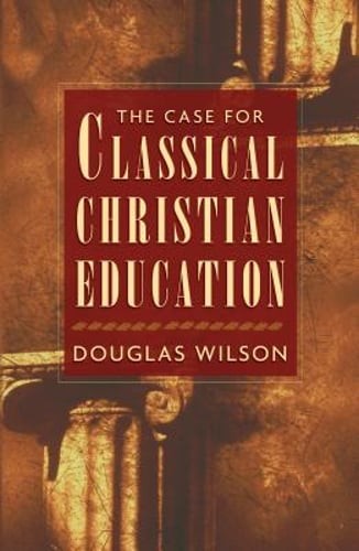 The Case for Classical Christian Education by Douglas Wilson: Used
